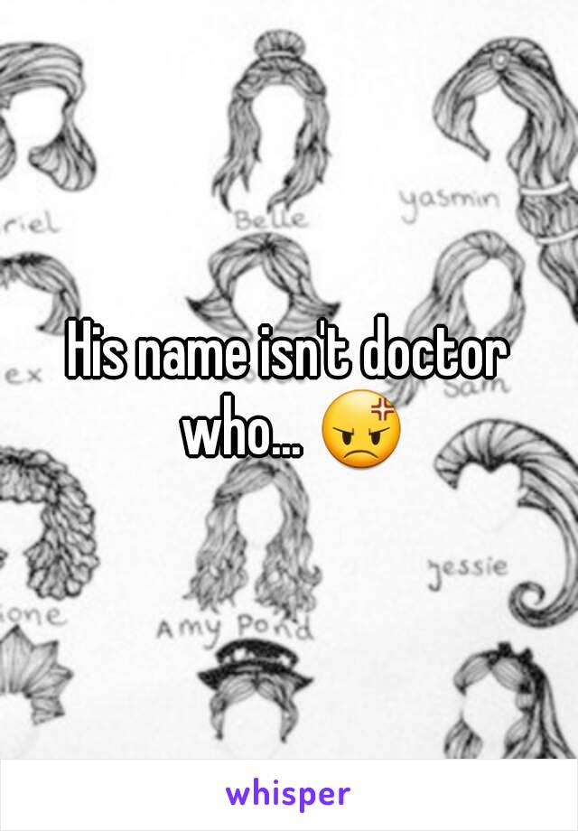 His name isn't doctor who... 😡