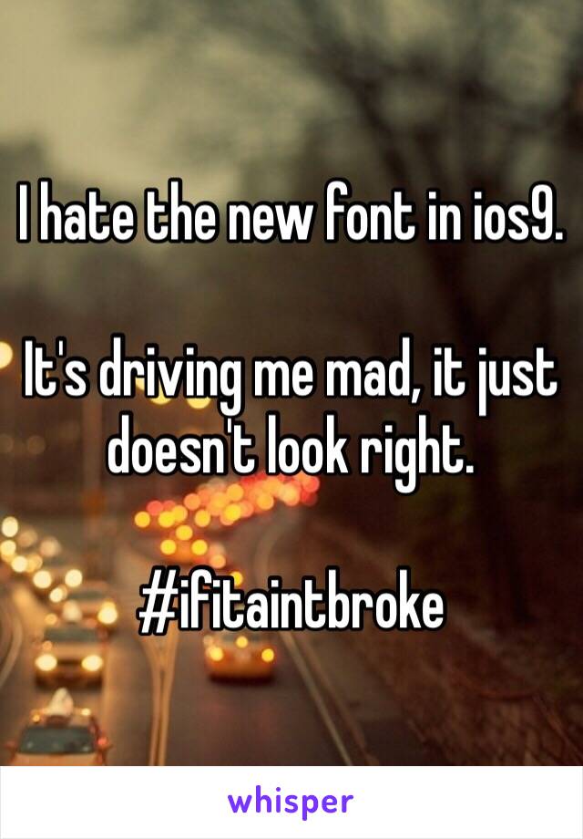 I hate the new font in ios9.

It's driving me mad, it just doesn't look right.

#ifitaintbroke