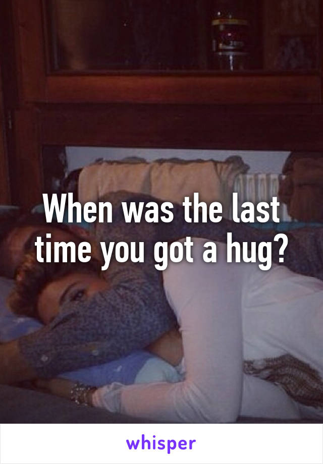 When was the last time you got a hug?