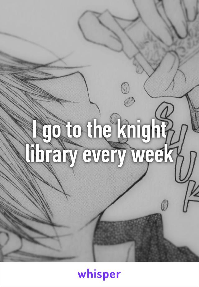 I go to the knight library every week