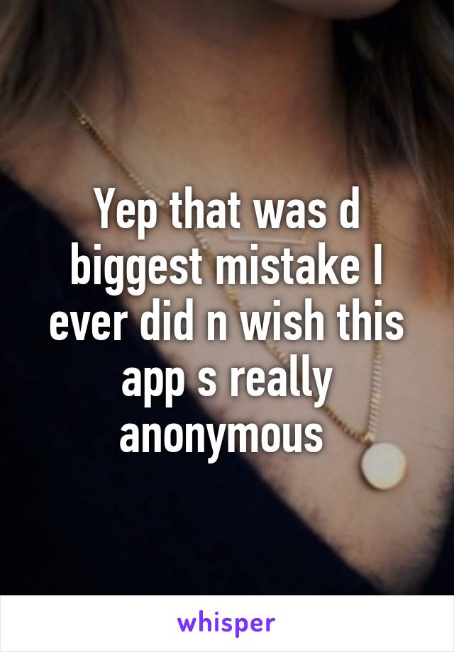 Yep that was d biggest mistake I ever did n wish this app s really anonymous 