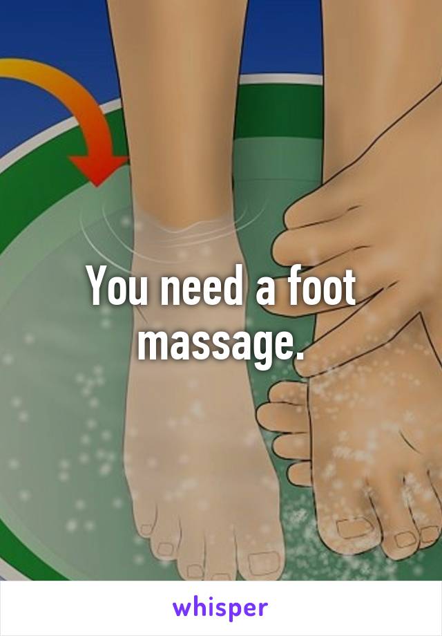 You need a foot massage.