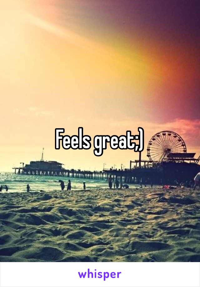 Feels great;) 