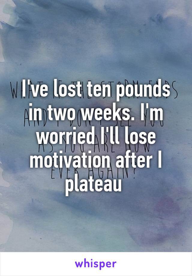 I've lost ten pounds in two weeks. I'm worried I'll lose motivation after I plateau 