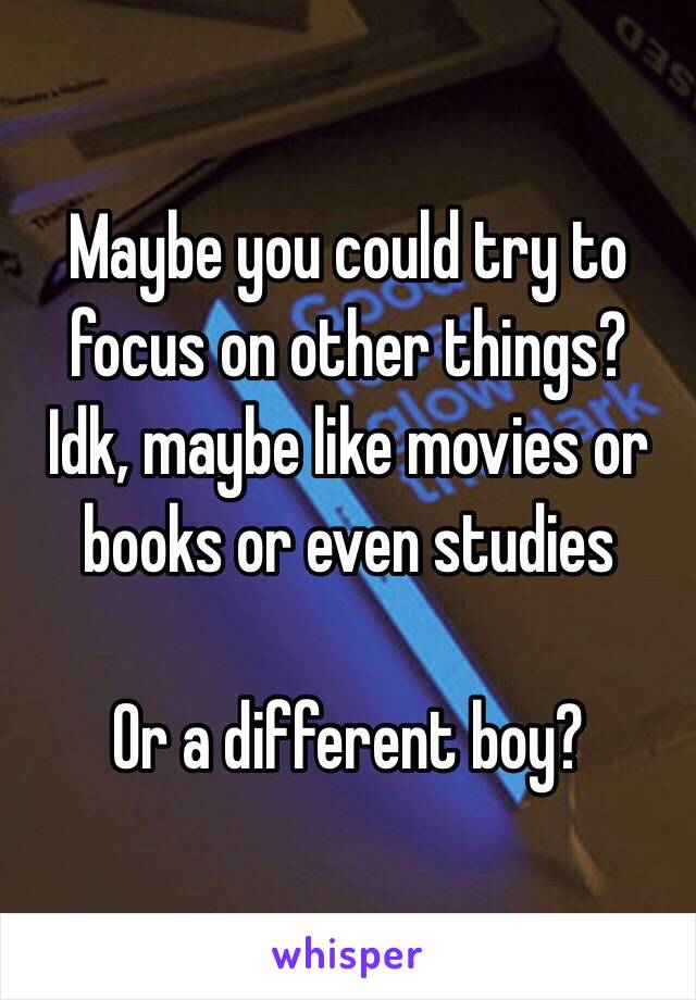 Maybe you could try to focus on other things? 
Idk, maybe like movies or books or even studies

Or a different boy?