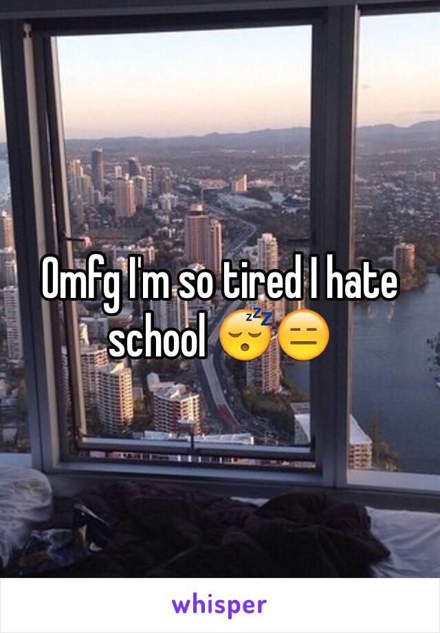 Omfg I'm so tired I hate school 😴😑