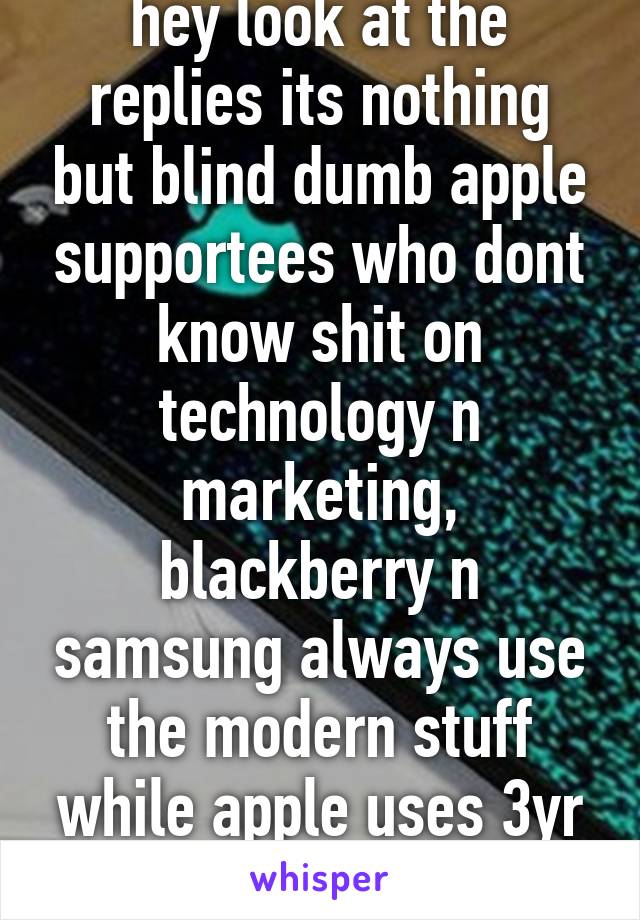 hey look at the replies its nothing but blind dumb apple supportees who dont know shit on technology n marketing, blackberry n samsung always use the modern stuff while apple uses 3yr old stuff