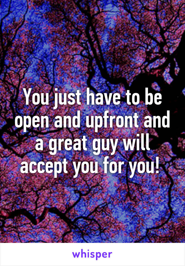 You just have to be open and upfront and a great guy will accept you for you! 