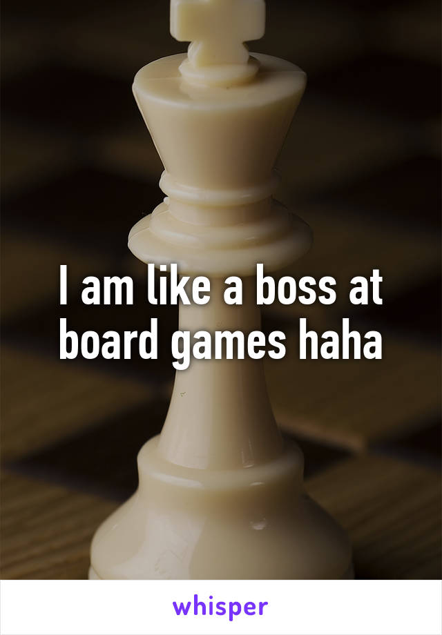 I am like a boss at board games haha