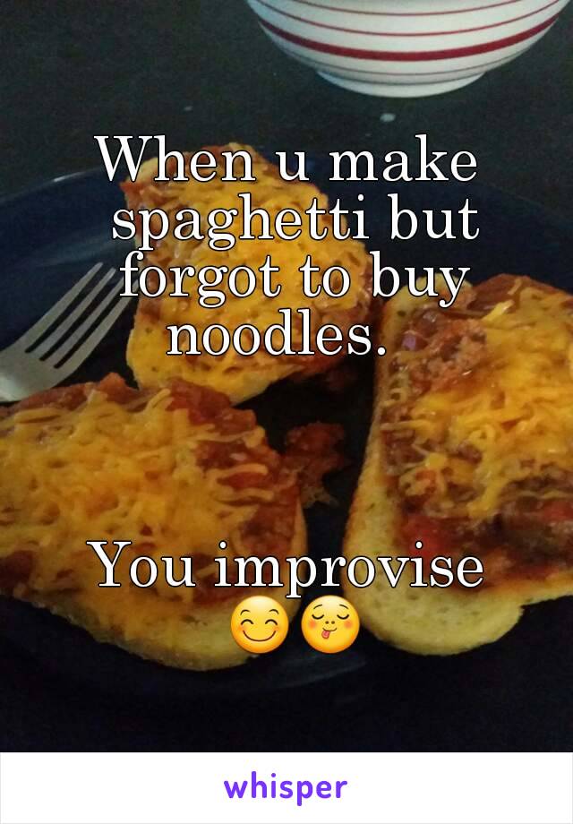 When u make spaghetti but forgot to buy noodles.  



You improvise 😊😋