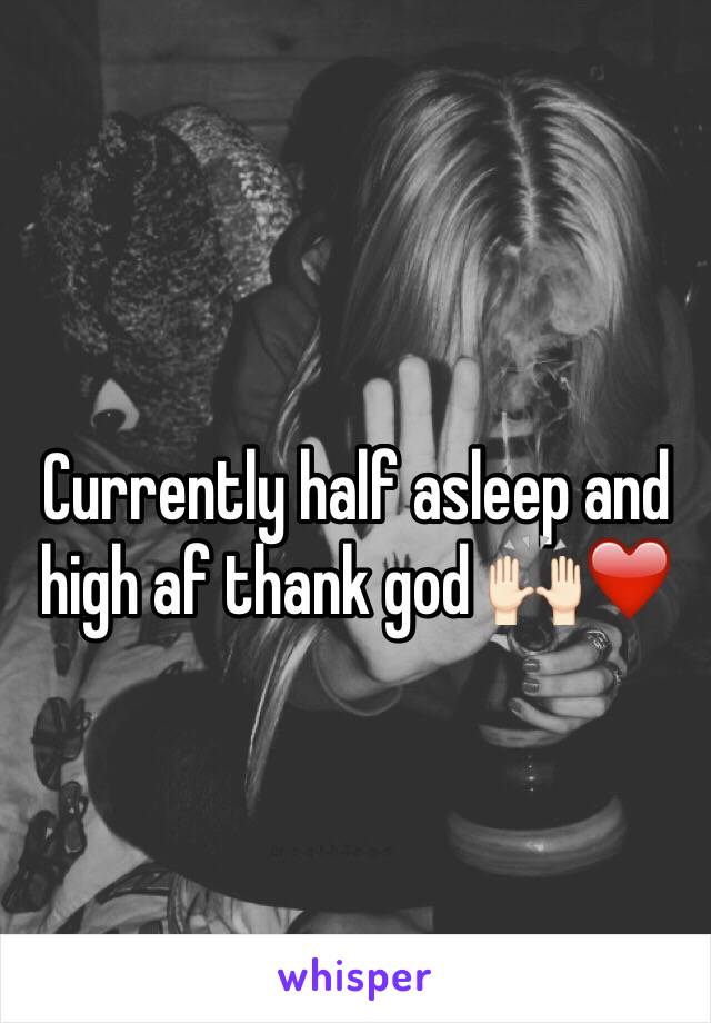 Currently half asleep and high af thank god 🙌🏻❤️