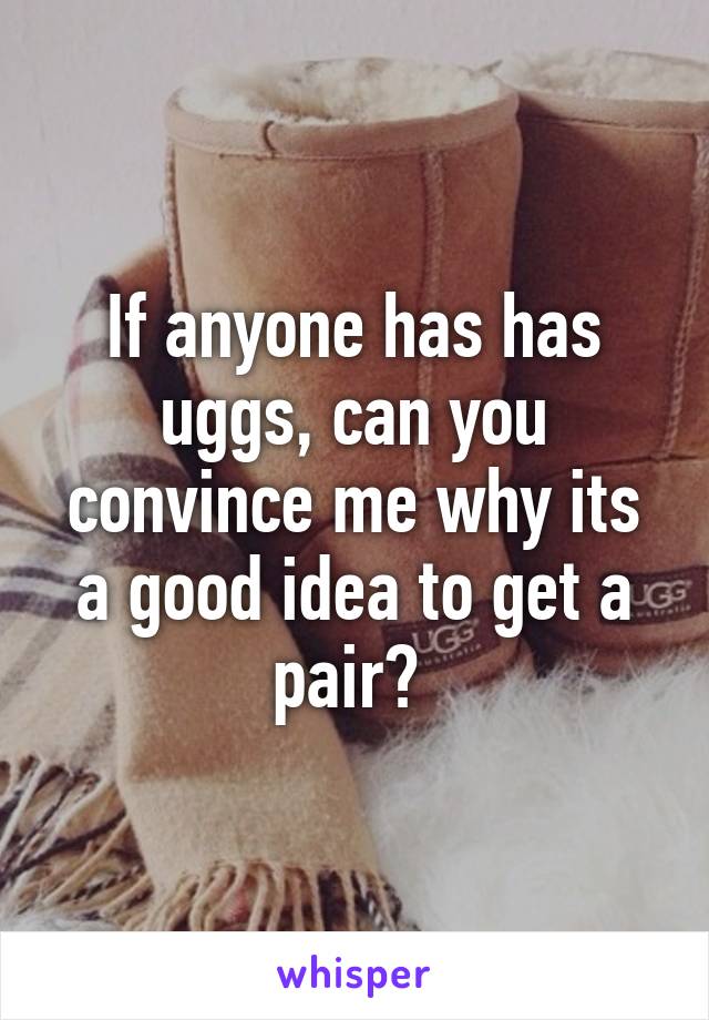 If anyone has has uggs, can you convince me why its a good idea to get a pair? 