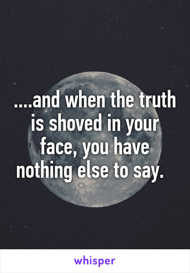 ....and when the truth is shoved in your face, you have nothing else to say.  