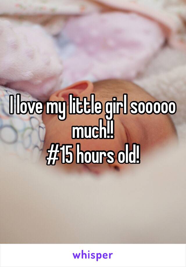 I love my little girl sooooo much!!
#15 hours old! 