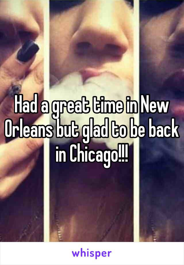 Had a great time in New Orleans but glad to be back in Chicago!!!