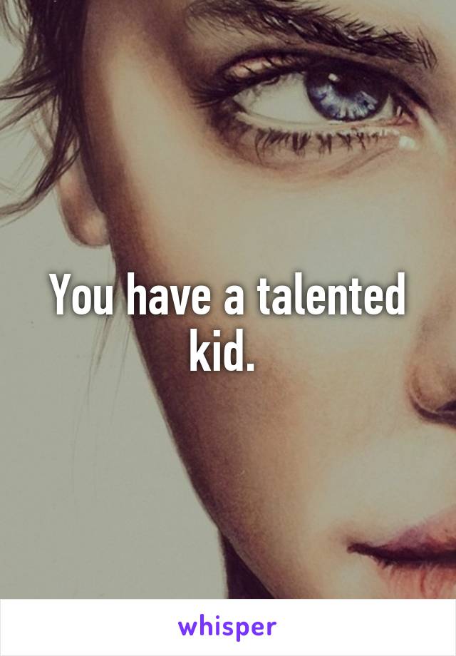 You have a talented kid. 