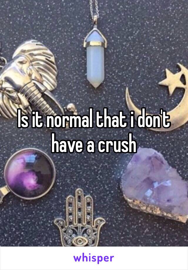 Is it normal that i don't have a crush