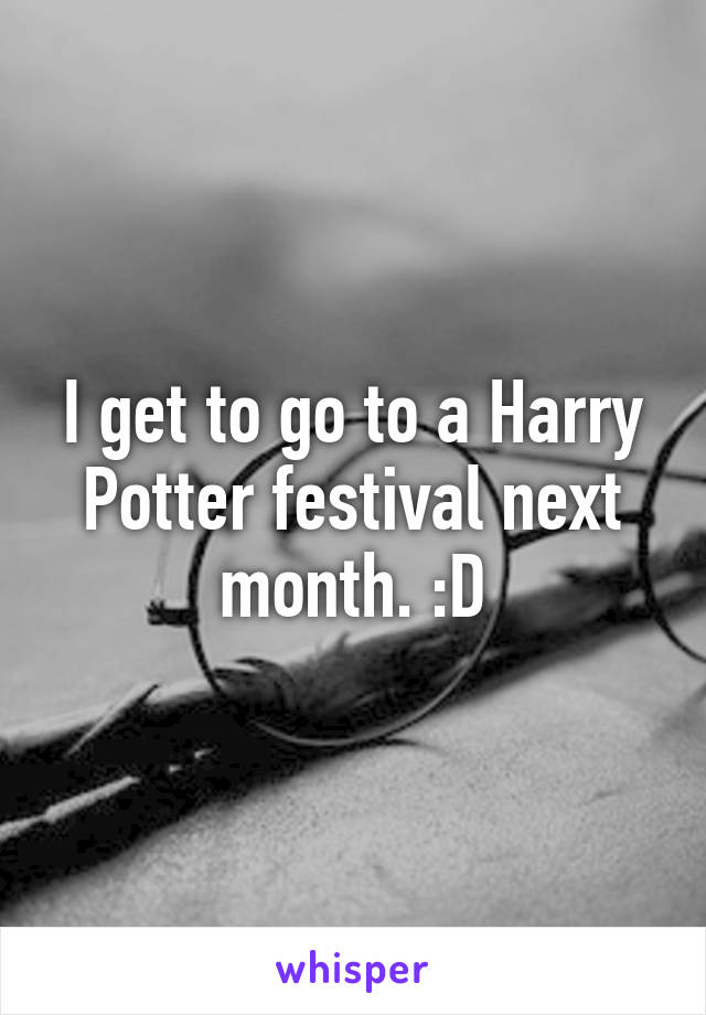 I get to go to a Harry Potter festival next month. :D