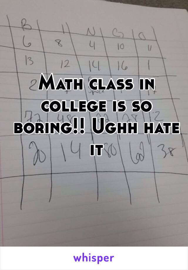 Math class in college is so boring!! Ughh hate it 