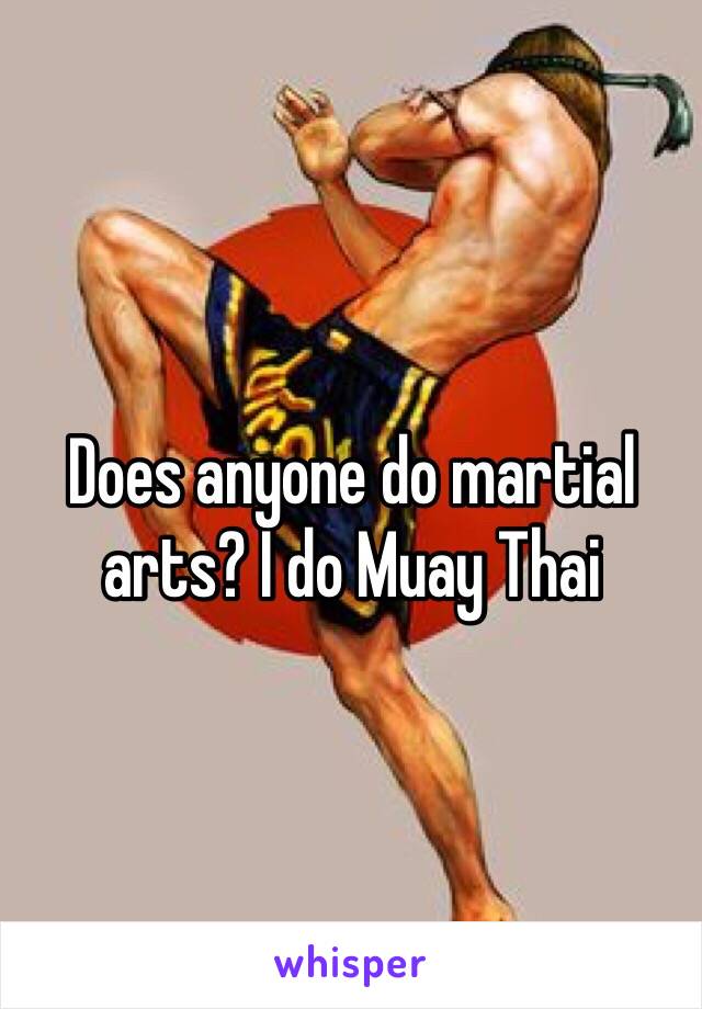 Does anyone do martial arts? I do Muay Thai 