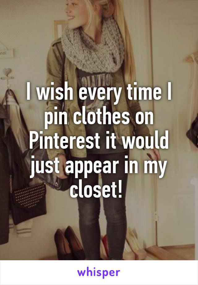 I wish every time I pin clothes on Pinterest it would just appear in my closet! 