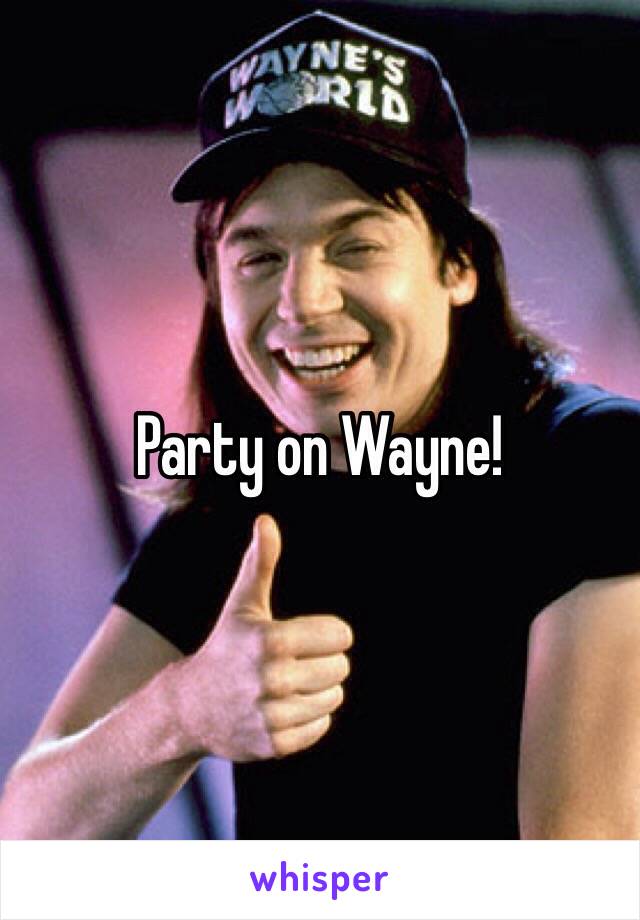 Party on Wayne!