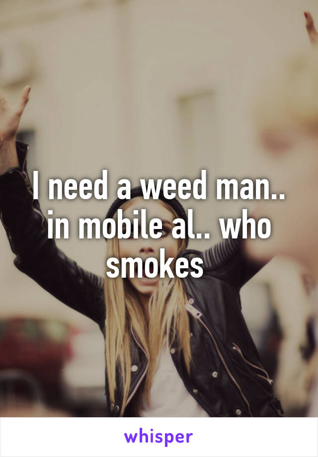 I need a weed man.. in mobile al.. who smokes 