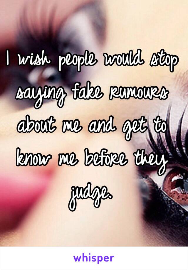 I wish people would stop saying fake rumours about me and get to know me before they judge. 