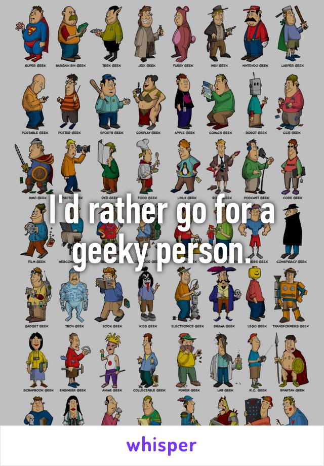 I'd rather go for a geeky person.