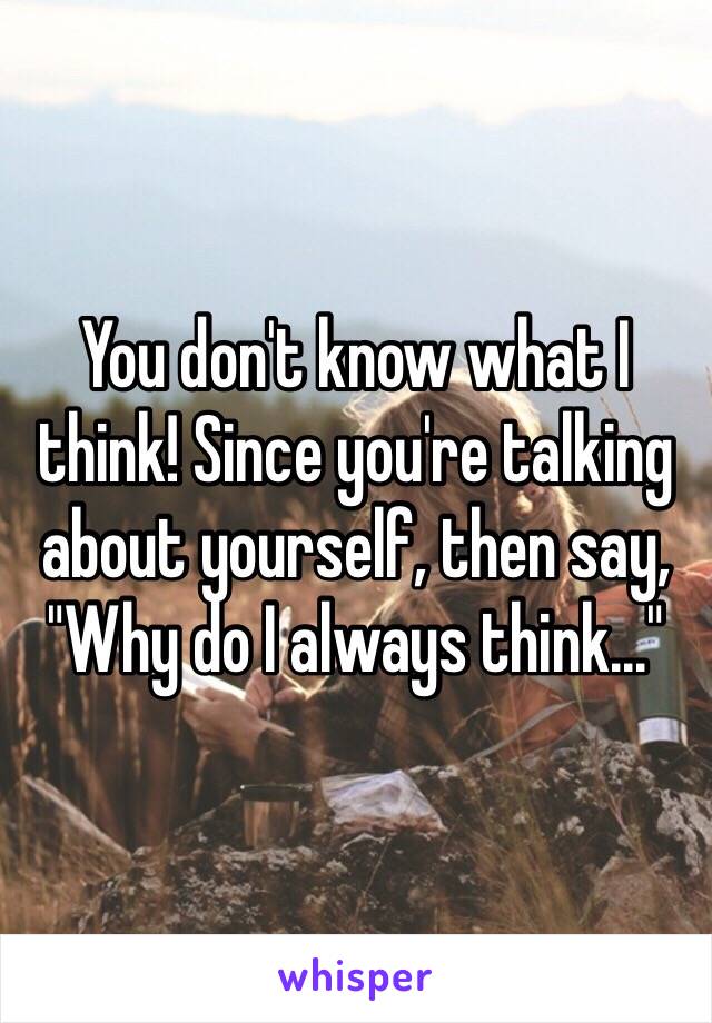 You don't know what I think! Since you're talking about yourself, then say, "Why do I always think..."