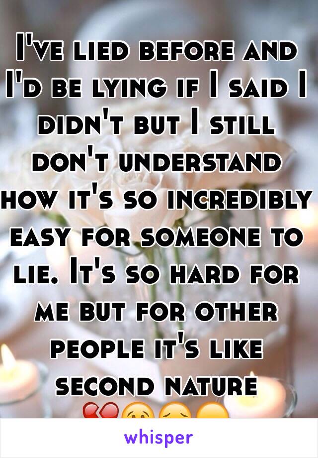 I've lied before and I'd be lying if I said I didn't but I still don't understand how it's so incredibly easy for someone to lie. It's so hard for me but for other people it's like second nature 
💔😢😔😞