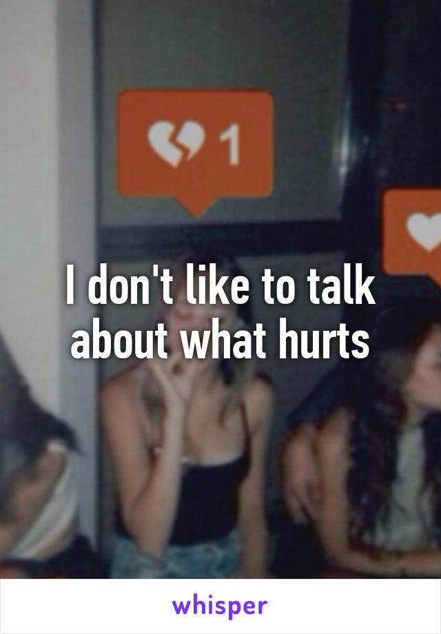 I don't like to talk about what hurts