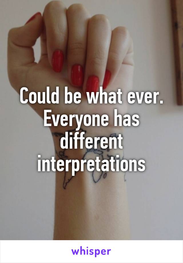 Could be what ever. Everyone has different interpretations