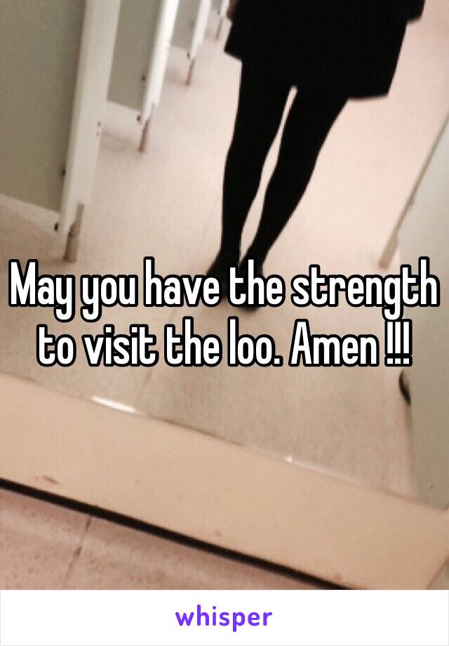 May you have the strength to visit the loo. Amen !!!