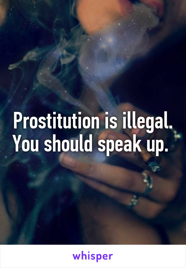 Prostitution is illegal. You should speak up. 