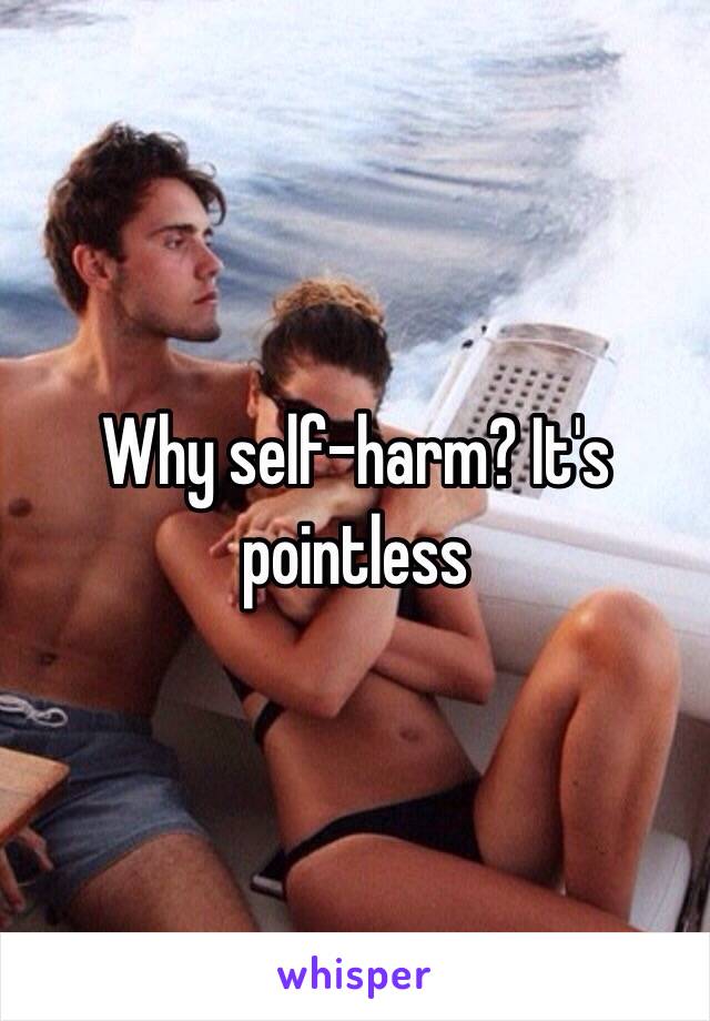 Why self-harm? It's pointless