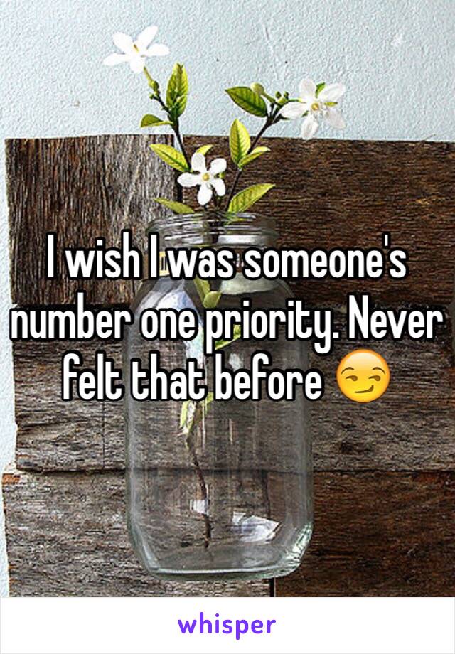 I wish I was someone's number one priority. Never felt that before 😏