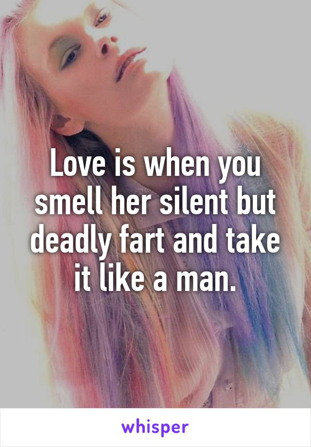 Love is when you smell her silent but deadly fart and take it like a man.