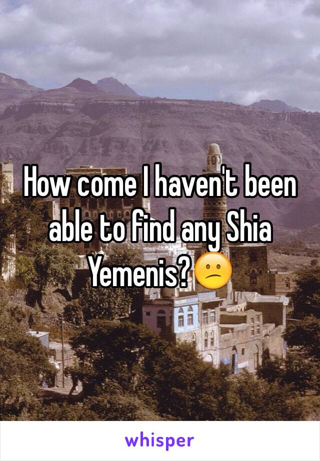 How come I haven't been able to find any Shia Yemenis?😕