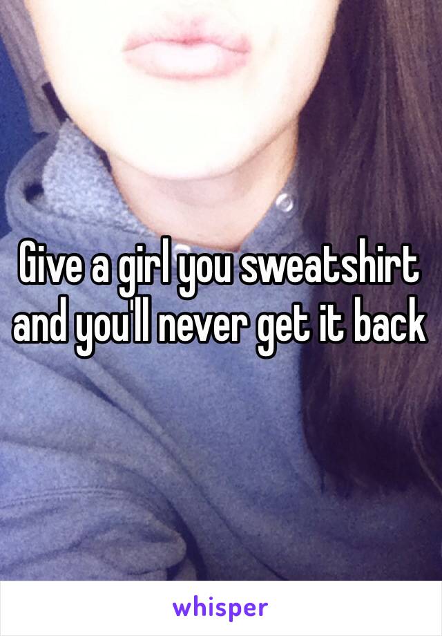 Give a girl you sweatshirt and you'll never get it back