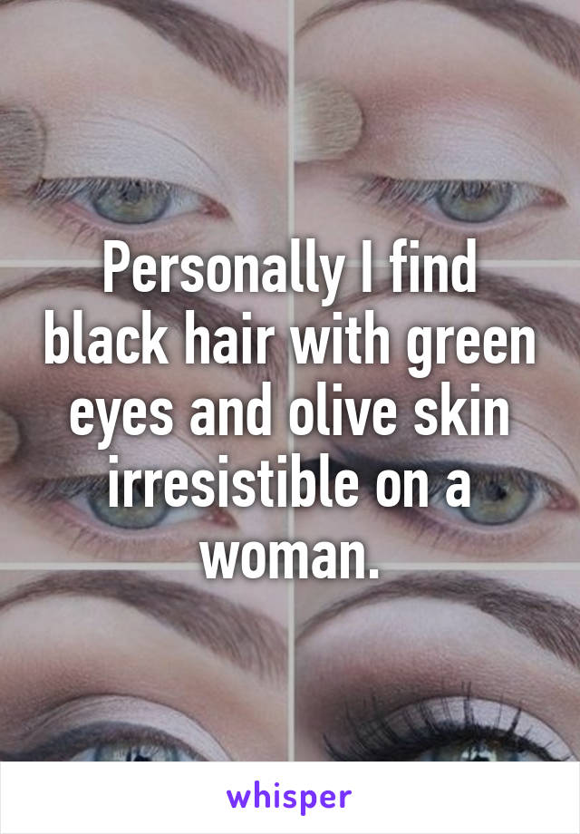 Personally I find black hair with green eyes and olive skin irresistible on a woman.