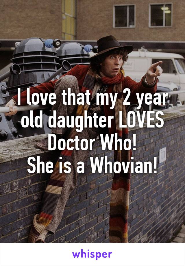 I love that my 2 year old daughter LOVES
Doctor Who!
She is a Whovian!