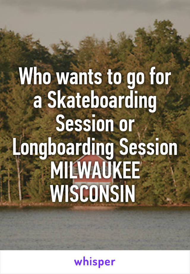 Who wants to go for a Skateboarding Session or Longboarding Session
MILWAUKEE WISCONSIN 