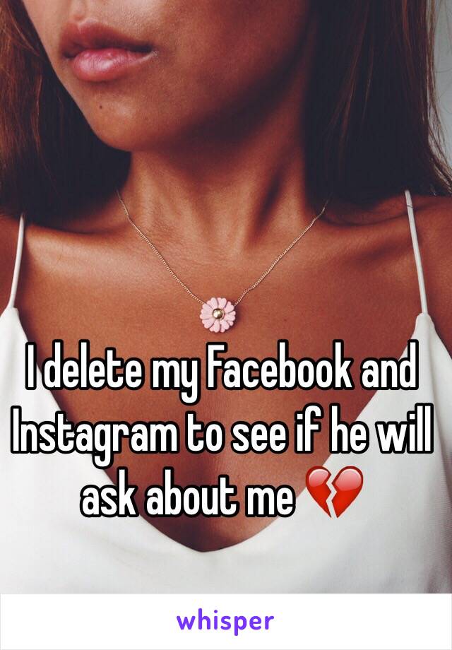 I delete my Facebook and Instagram to see if he will ask about me 💔 