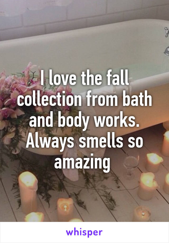 I love the fall collection from bath and body works. Always smells so amazing 