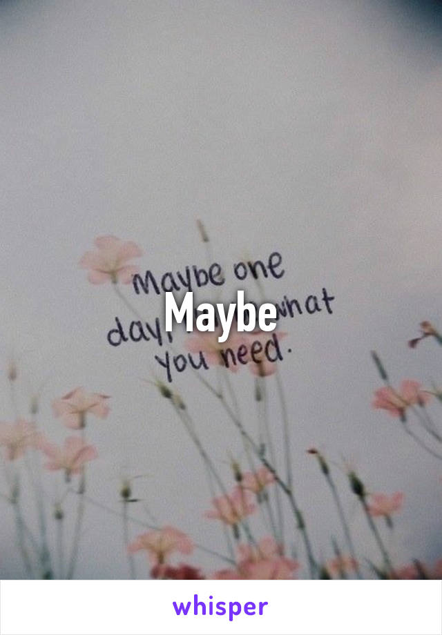 Maybe