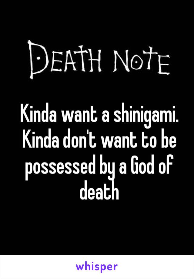 Kinda want a shinigami. Kinda don't want to be possessed by a God of death