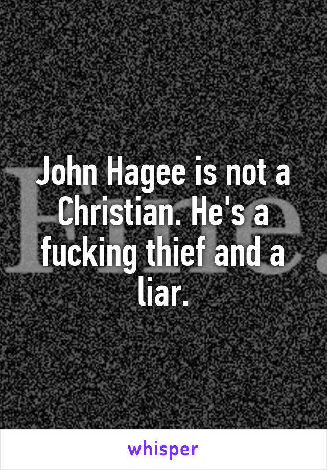 John Hagee is not a Christian. He's a fucking thief and a liar.