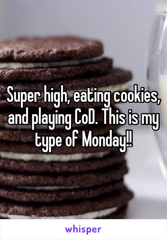 Super high, eating cookies, and playing CoD. This is my type of Monday!!