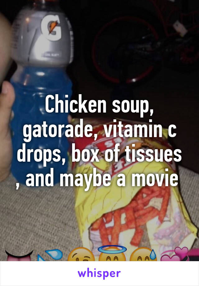 Chicken soup, gatorade, vitamin c drops, box of tissues , and maybe a movie 